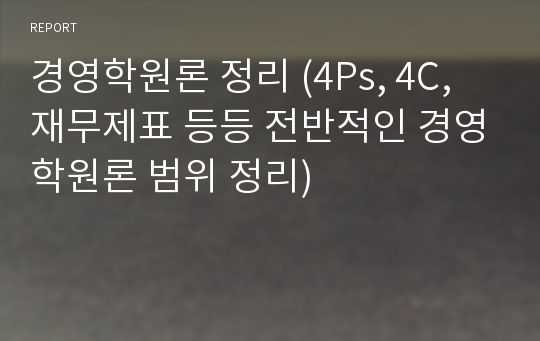 경영학원론 정리 (4Ps, 4C, 재무제표 등등 전반적인 경영학원론 범위 정리)