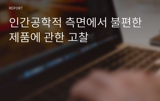 인간공학적 측면에서 불편한 제품에 관한 고찰