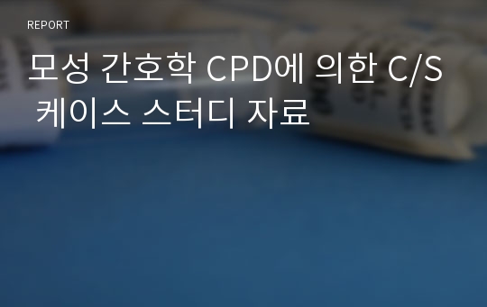 모성 간호학 CPD에 의한 C/S 케이스 스터디 자료