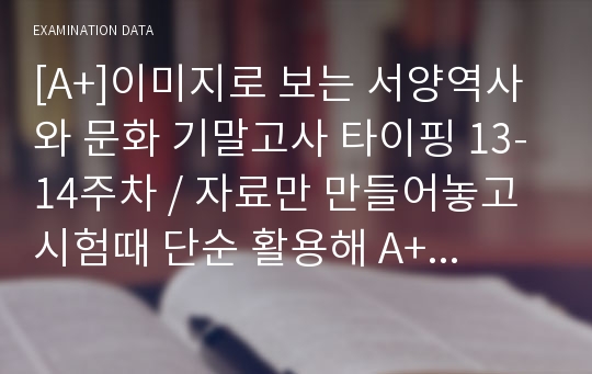 [A+]이미지로 보는 서양역사와 문화 기말고사 타이핑 13-14주차 / 자료만 만들어놓고 시험때 단순 활용해 A+성적 받았습니다.  확실히 도움되실꺼예요!