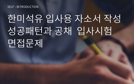 한미석유 입사용 자소서 작성성공패턴과 공채  입사시험 면접문제