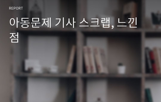 아동문제 기사 스크랩, 느낀점