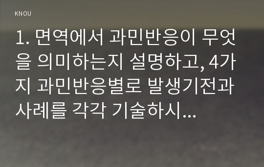 1. 면역에서 과민반응이 무엇을 의미하는지 설명하고, 4가지 과민반응별로 발생기전과 사례를 각각 기술하시오. (10점)