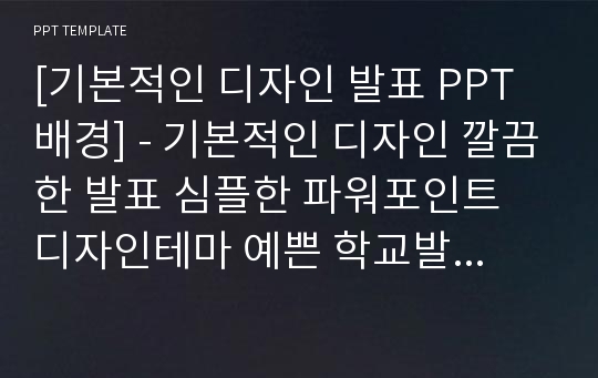 [기본적인 디자인 발표 PPT배경] - 기본적인 디자인 깔끔한 발표 심플한 파워포인트 디자인테마 예쁜 학교발표 배경파워포인트 PowerPoint PPT 프레젠테이션