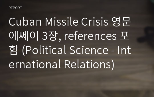 Cuban Missile Crisis 영문 에쎄이 3장, references 포함 (Political Science - International Relations)