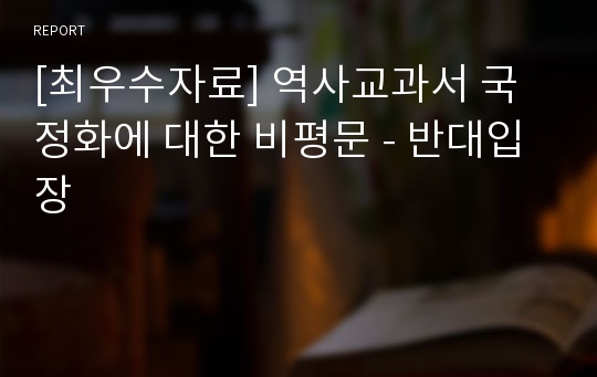 [최우수자료] 역사교과서 국정화에 대한 비평문 - 반대입장