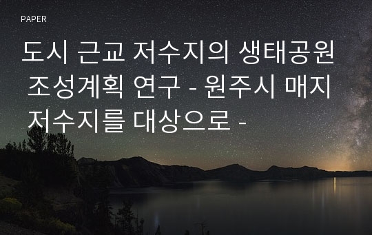 도시 근교 저수지의 생태공원 조성계획 연구 - 원주시 매지 저수지를 대상으로 -