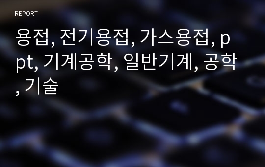 용접, 전기용접, 가스용접, ppt, 기계공학, 일반기계, 공학, 기술