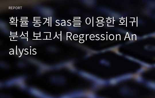 확률 통계 sas를 이용한 회귀분석 보고서 Regression Analysis