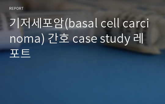 기저세포암(basal cell carcinoma) 간호 case study 레포트