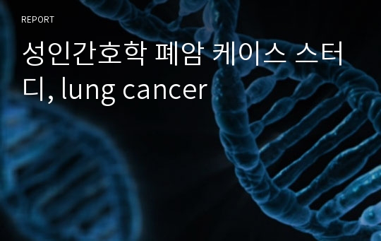 성인간호학 폐암 케이스 스터디, lung cancer