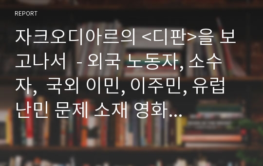 자크오디아르의 &lt;디판&gt;을 보고나서  - 외국 노동자, 소수자,  국외 이민, 이주민, 유럽 난민 문제 소재 영화  [칸느 황금종려상 수상작, 영화감상문, 영화평론, 영화세미나]