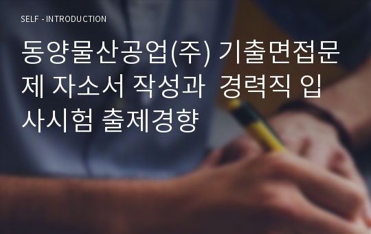 동양물산공업(주) 기출면접문제 자소서 작성과  경력직 입사시험 출제경향