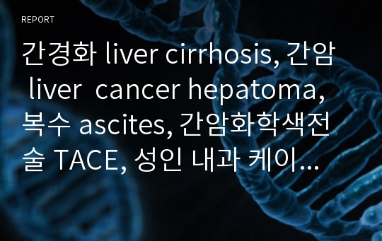 간경화 liver cirrhosis, 간암 liver  cancer hepatoma, 복수 ascites, 간암화학색전술 TACE, 성인 내과 케이스 case study (A+)