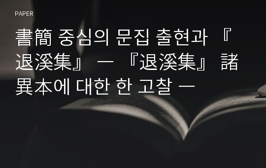 書簡 중심의 문집 출현과 『退溪集』 ― 『退溪集』 諸 異本에 대한 한 고찰 ―