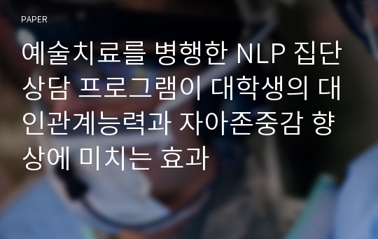 예술치료를 병행한 NLP 집단상담 프로그램이 대학생의 대인관계능력과 자아존중감 향상에 미치는 효과