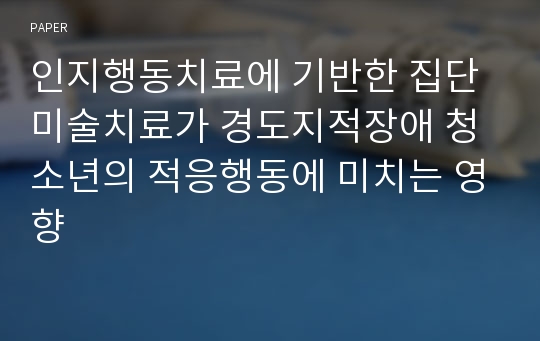 인지행동치료에 기반한 집단미술치료가 경도지적장애 청소년의 적응행동에 미치는 영향