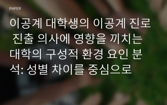 이공계 대학생의 이공계 진로 진출 의사에 영향을 끼치는 대학의 구성적 환경 요인 분석: 성별 차이를 중심으로