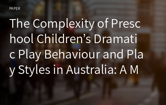 The Complexity of Preschool Children’s Dramatic Play Behaviour and Play Styles in Australia: A Mixed Methods Study