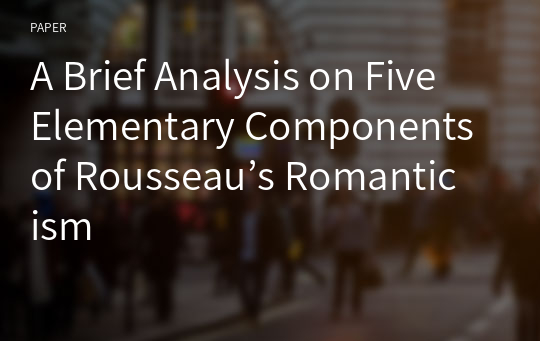 A Brief Analysis on Five Elementary Components of Rousseau’s Romanticism