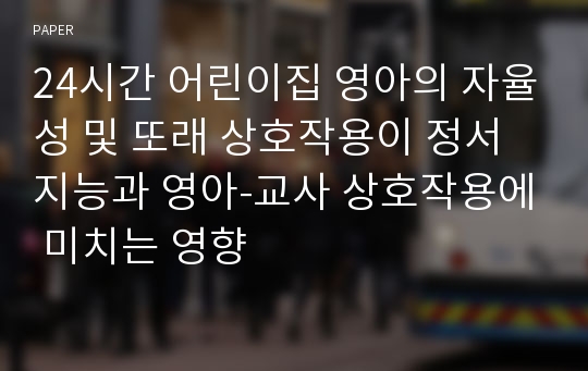 24시간 어린이집 영아의 자율성 및 또래 상호작용이 정서지능과 영아-교사 상호작용에 미치는 영향