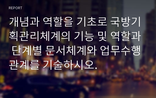 개념과 역할을 기초로 국방기획관리체계의 기능 및 역할과 단계별 문서체계와 업무수행관계를 기술하시오.