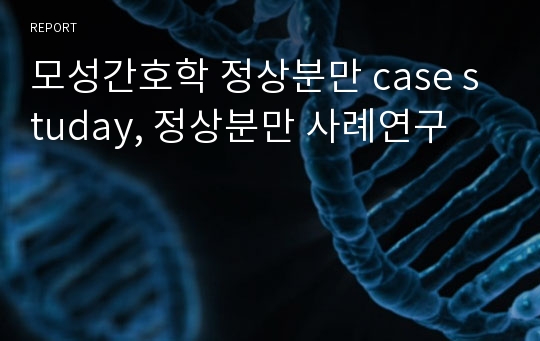 모성간호학 정상분만 case studay, 정상분만 사례연구