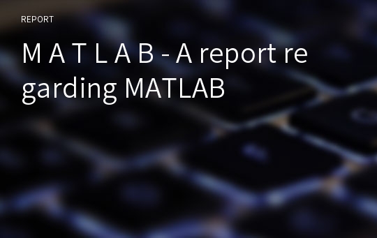 M A T L A B - A report regarding MATLAB