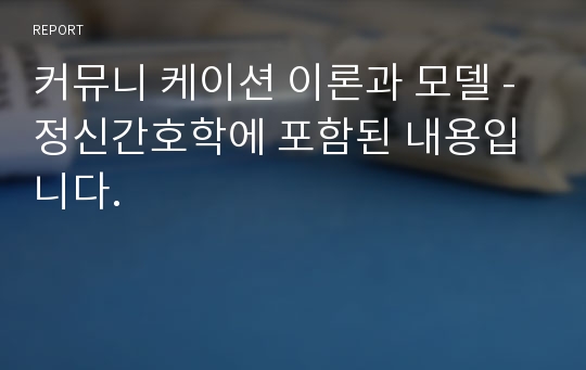 커뮤니 케이션 이론과 모델 - 정신간호학에 포함된 내용입니다.