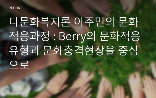 다문화복지론 이주민의 문화적응과정 : Berry의 문화적응유형과 문화충격현상을 중심으로