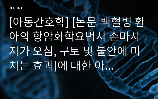 [아동간호학] [논문-백혈병 환아의 항암화학요법시 손마사지가 오심, 구토 및 불안에 미치는 효과]에 대한 아동간호 리포트