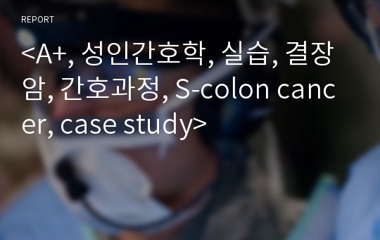 &lt;A+, 성인간호학, 실습, 결장암, 간호과정, S-colon cancer, case study&gt;