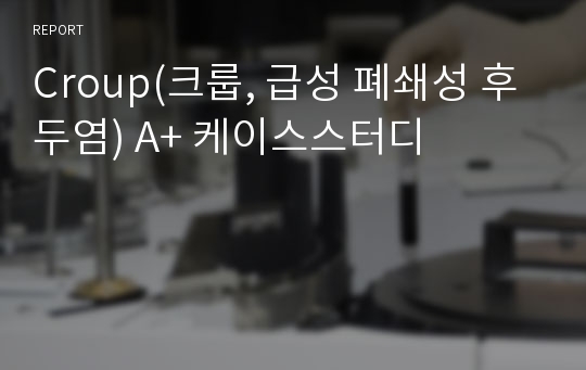 Croup(크룹, 급성 폐쇄성 후두염) A+ 케이스스터디