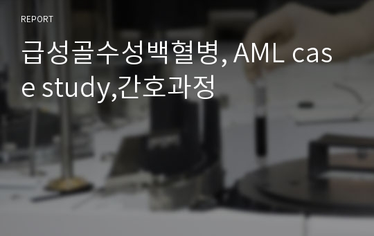 급성골수성백혈병, AML case study,간호과정