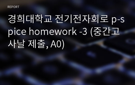 경희대학교 전기전자회로 p-spice homework -3 (중간고사날 제출, A0)