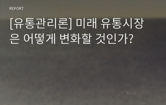 [유통관리론] 미래 유통시장은 어떻게 변화할 것인가?