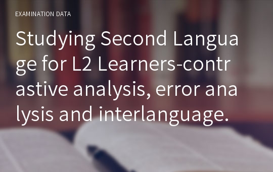 [테솔TESOL] Studying the Second Language for L2 LearnersㅡContrastive Analysis, Error Analysis and Interlanguage.
