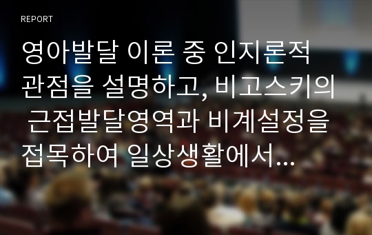 영아발달 이론 중 인지론적 관점을 설명하고, 비고스키의 근접발달영역과 비계설정을 접목하여 일상생활에서 급·간식 지도 시 교사와 영아의 긍정적인 상호작용 방법을 기술하시오.