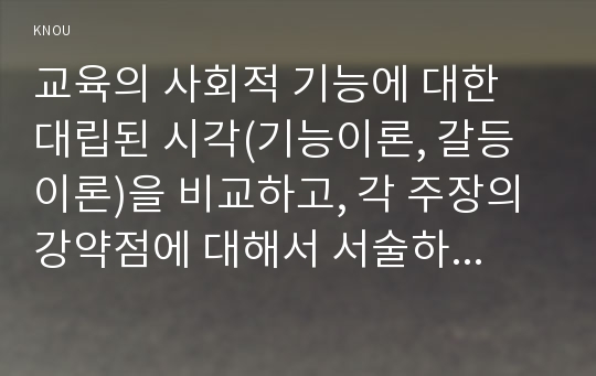 교육의 사회적 기능에 대한 대립된 시각(기능이론, 갈등이론)을 비교하고, 각 주장의 강약점에 대해서 서술하시오.