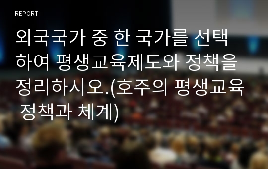 외국국가 중 한 국가를 선택하여 평생교육제도와 정책을 정리하시오.(호주의 평생교육 정책과 체계)