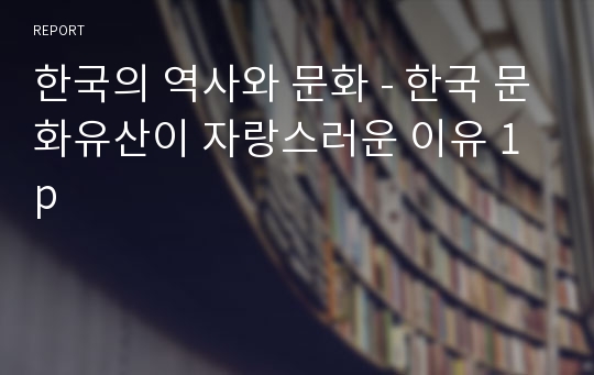 한국의 역사와 문화 - 한국 문화유산이 자랑스러운 이유 1p