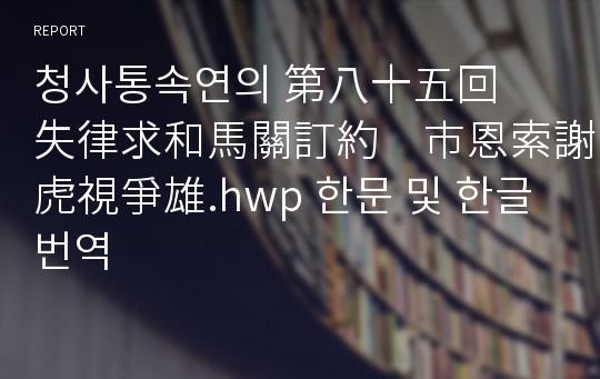 청사통속연의 第八十五回　失律求和馬關訂約　市恩索謝虎視爭雄.hwp 한문 및 한글번역