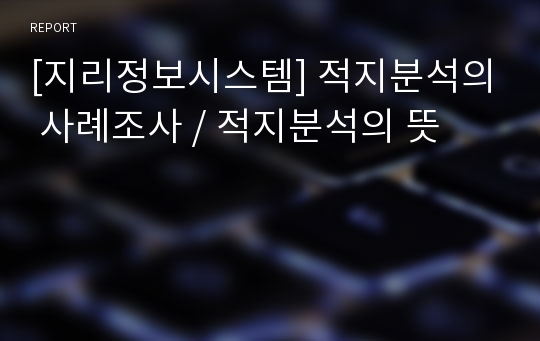 [지리정보시스템] 적지분석의 사례조사 / 적지분석의 뜻