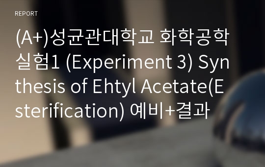 (A+)성균관대학교 화학공학실험1 (Experiment 3) Synthesis of Ehtyl Acetate(Esterification) 예비+결과