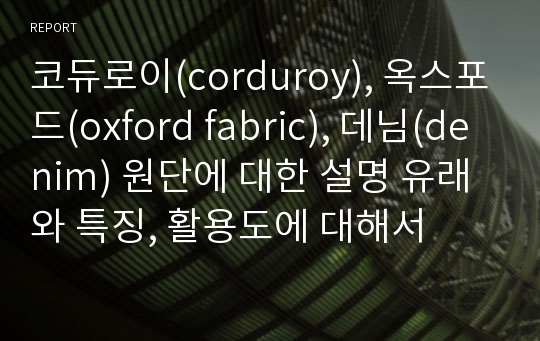 코듀로이(corduroy), 옥스포드(oxford fabric), 데님(denim) 원단에 대한 설명 유래와 특징, 활용도에 대해서