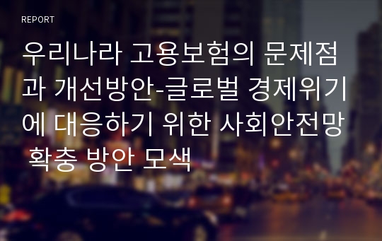 우리나라 고용보험의 문제점과 개선방안-글로벌 경제위기에 대응하기 위한 사회안전망 확충 방안 모색