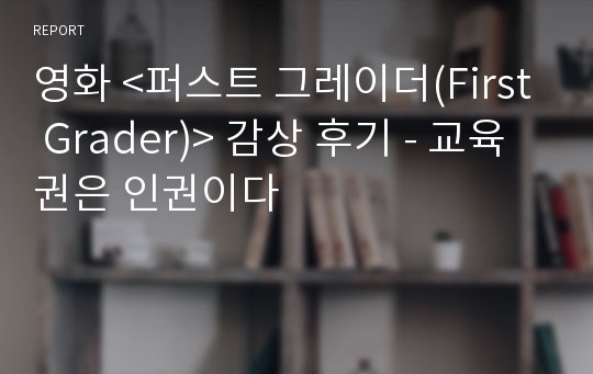 영화 &lt;퍼스트 그레이더(First Grader)&gt; 감상 후기 - 교육권은 인권이다