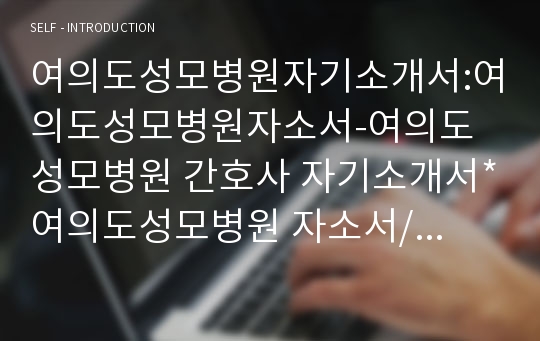 여의도성모병원자기소개서:여의도성모병원자소서-여의도성모병원 간호사 자기소개서*여의도성모병원 자소서/면접.여의도성모병원 자기소개서,여의도성모병원 합격자소서,카톨릭대학교 여의도성모병원 간호사자기소개서,여의도성모병원 채용,여의도성모병원 면접후기.여의도성모병원 자소서 항목,여의도성모병원 간호사 자소서, 여의도 성모병원 간호사자기소개서