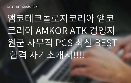 앰코테크놀로지코리아 앰코코리아 AMKOR ATK 경영지원군 사무직 PCS 최신 BEST 합격 자기소개서!!!!
