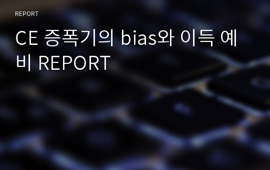 CE 증폭기의 bias와 이득 예비 REPORT